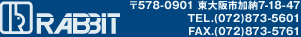 ラビット株式会社 〒578-0901 東大阪市加納7-18-47 (代)(072)873-5601 FAX.(072)873-5761 